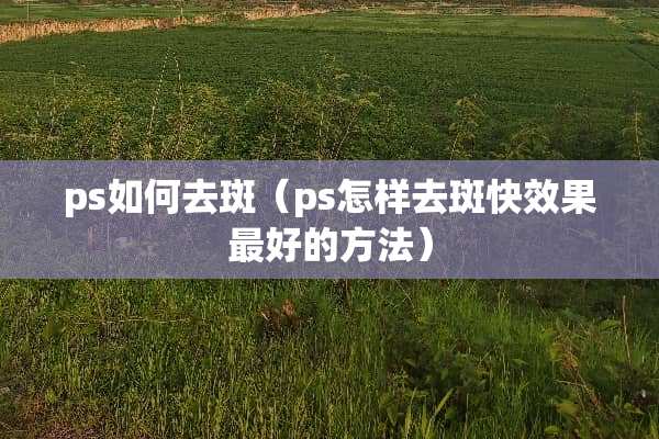ps如何去斑（ps怎样去斑快效果最好的方法）