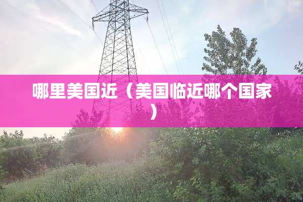 哪里美国近（美国临近哪个国家）