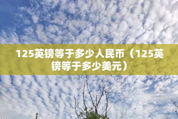 125英镑等于多少人民币（125英镑等于多少美元）