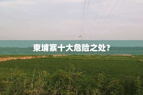 柬埔寨十大危险之处？