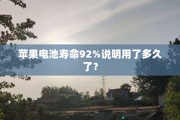 苹果电池寿命92%说明用了多久了？