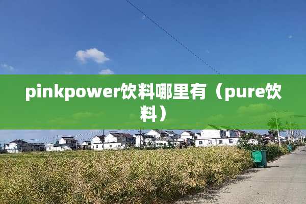 pinkpower饮料哪里有（pure饮料）