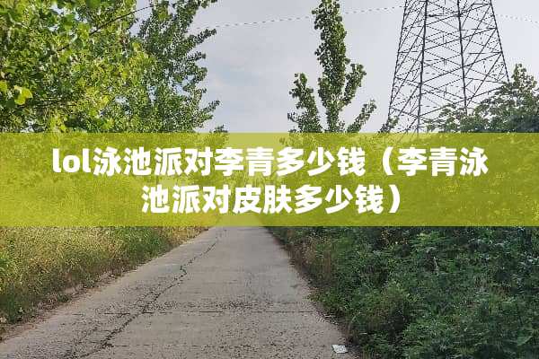 lol泳池派对李青多少钱（李青泳池派对皮肤多少钱）