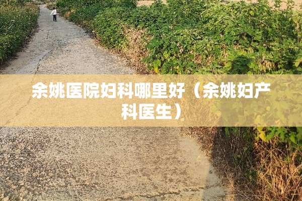 余姚医院妇科哪里好（余姚妇产科医生）