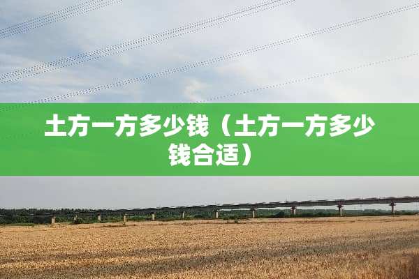土方一方多少钱（土方一方多少钱合适）