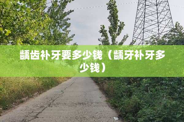 龋齿补牙要多少钱（龋牙补牙多少钱）