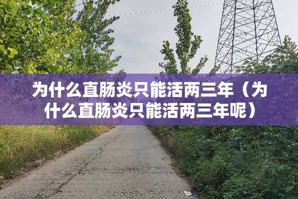 为什么直肠炎只能活两三年（为什么直肠炎只能活两三年呢）