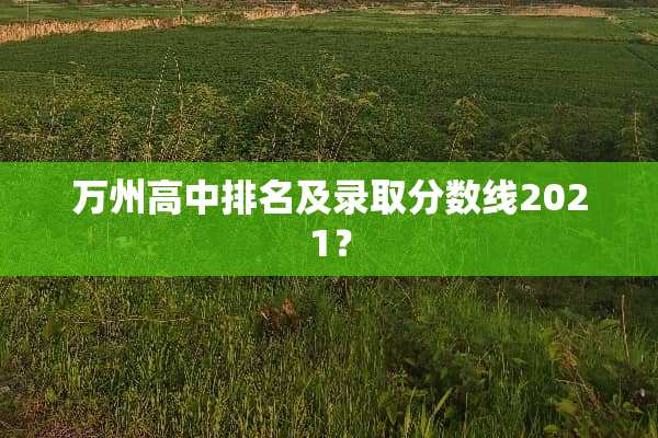 万州高中排名及录取分数线2021？