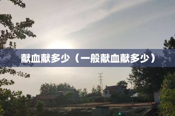 献血献多少（一般献血献多少）