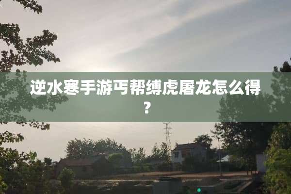 逆水寒手游丐帮缚虎屠龙怎么得？