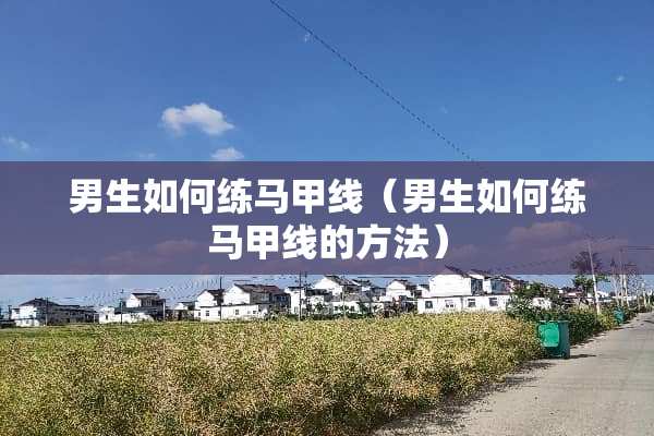 男生如何练马甲线（男生如何练马甲线的方法）