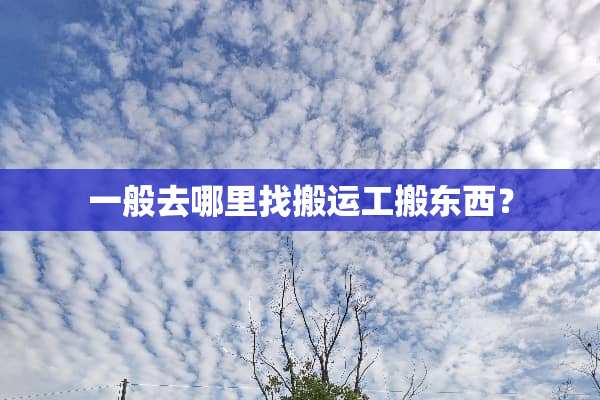 一般去***搬运工搬东西？