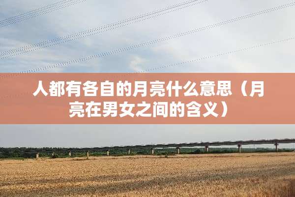 人都有各自的月亮什么意思（月亮在男女之间的含义）