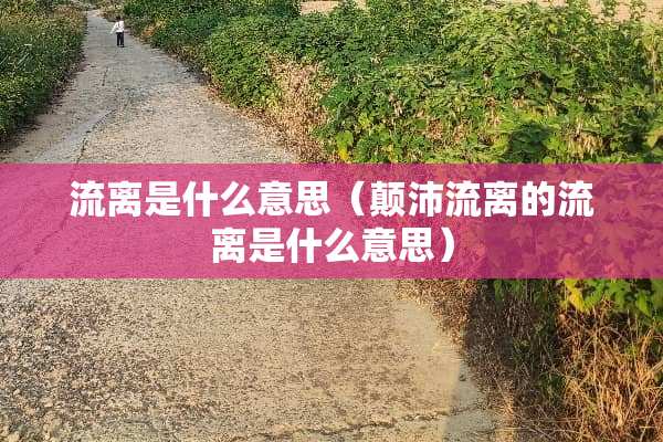 流离是什么意思（颠沛流离的流离是什么意思）