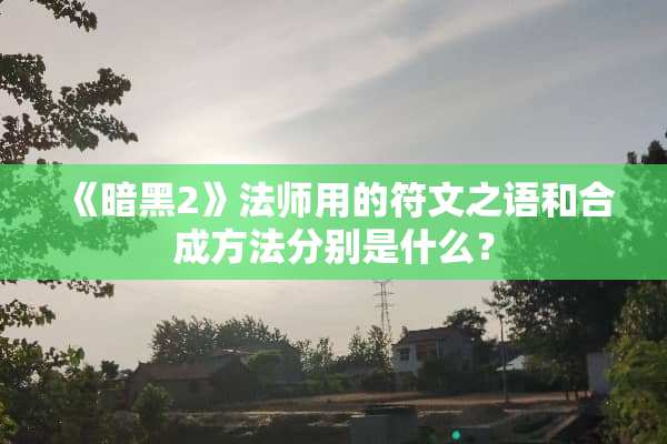 《暗黑2》法师用的符文之语和合成方法分别是什么？