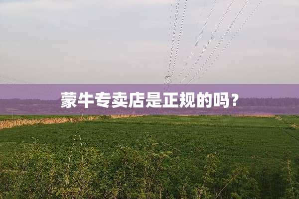 蒙牛专卖店是正规的吗？
