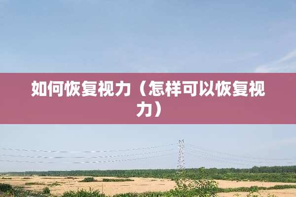 如何恢复视力（怎样可以恢复视力）