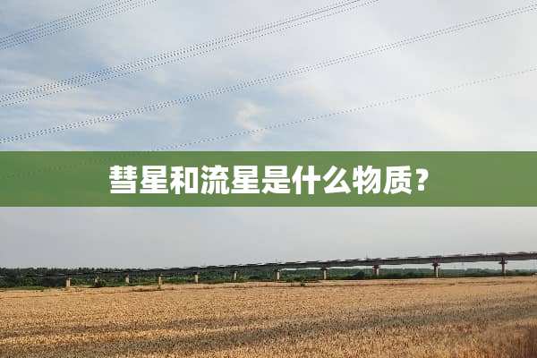 彗星和流星是什么物质？