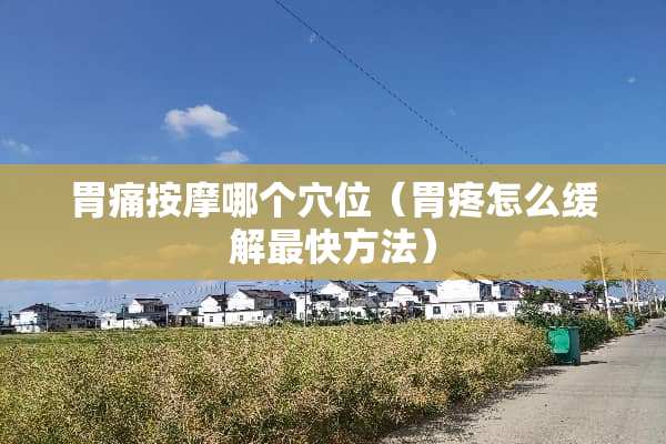 胃痛按摩哪个*位（胃疼怎么缓解最快方法）