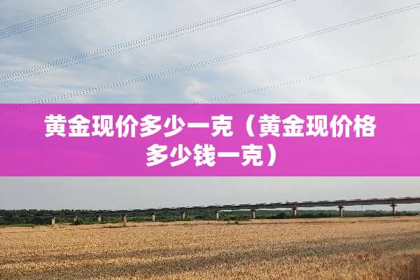 黄金现价多少一克（黄金现价格多少钱一克）