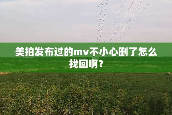 美拍发布过的mv不小心删了怎么找回啊？