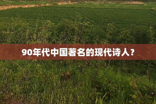 90年代中国著名的现代诗人？