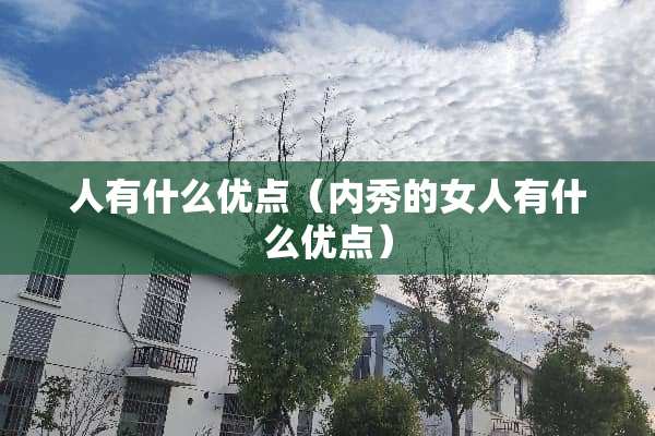人有什么优点（内秀的女人有什么优点）