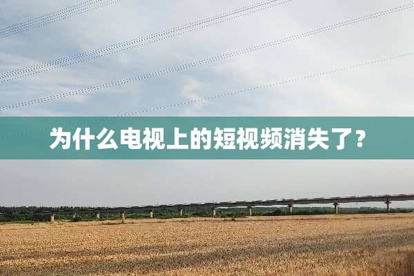 为什么电视上的短视频消失了？