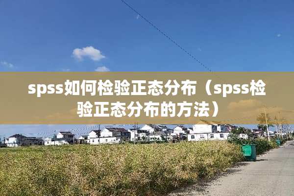 spss如何检验正态分布（spss检验正态分布的方法）