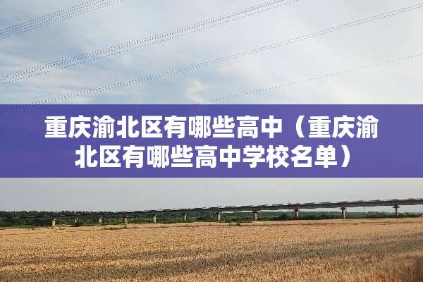 重庆渝北区有哪些高中（重庆渝北区有哪些高中学校名单）