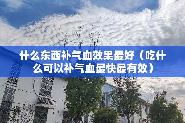 什么东西补气血效果最好（吃什么可以补气血最快最有效）