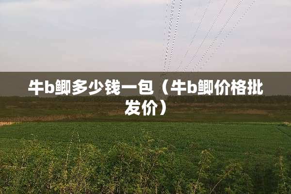 牛b鲫多少钱一包（牛b鲫价格批发价）
