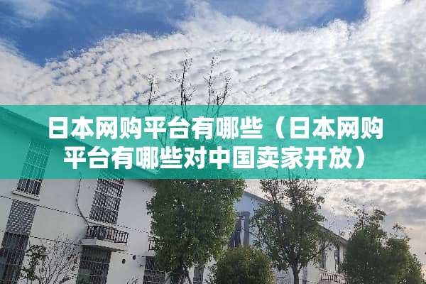 日本网购平台有哪些（日本网购平台有哪些对中国卖家开放）