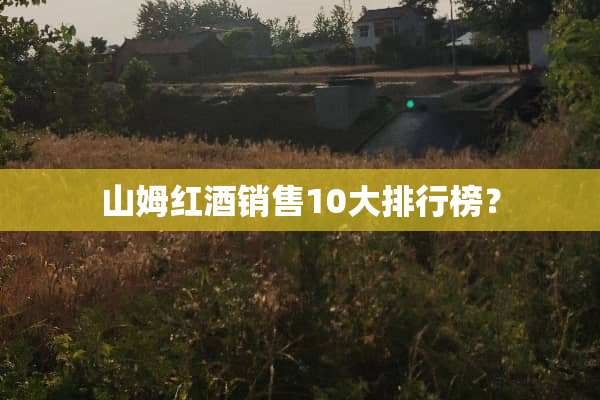山姆红酒销售10大排行榜？
