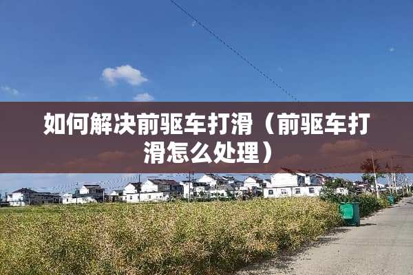 如何解决前驱车打滑（前驱车打滑怎么处理）
