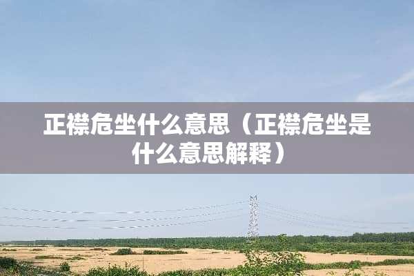 正襟危坐什么意思（正襟危坐是什么意思解释）
