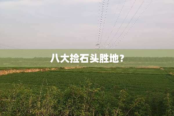 八大捡石头胜地？