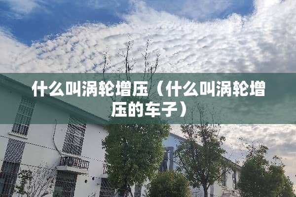 什么叫涡轮增压（什么叫涡轮增压的车子）