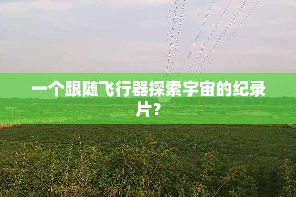 一个跟随飞行器探索宇宙的纪录片？