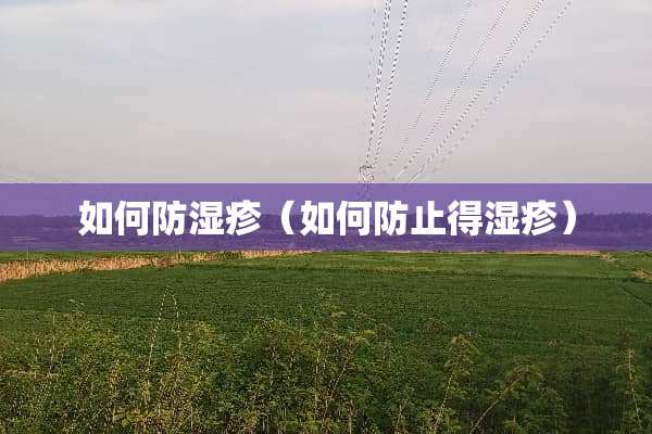 如何防湿疹（如何防止得湿疹）