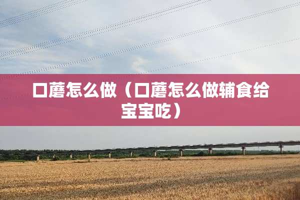 口蘑怎么做（口蘑怎么做辅食给宝宝吃）