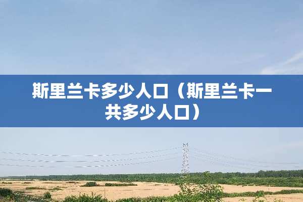 斯里兰卡多少人口（斯里兰卡一共多少人口）