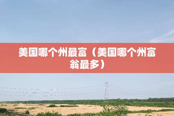 美国哪个州最富（美国哪个州富翁最多）