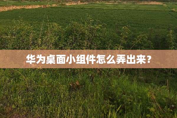华为桌面小组件怎么弄出来？