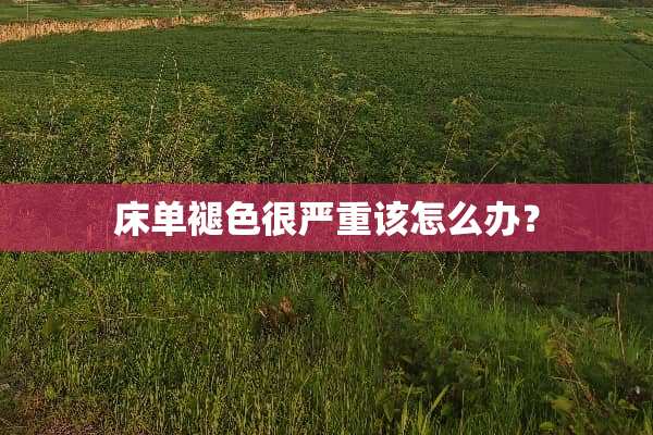 床单褪色很严重该怎么办？