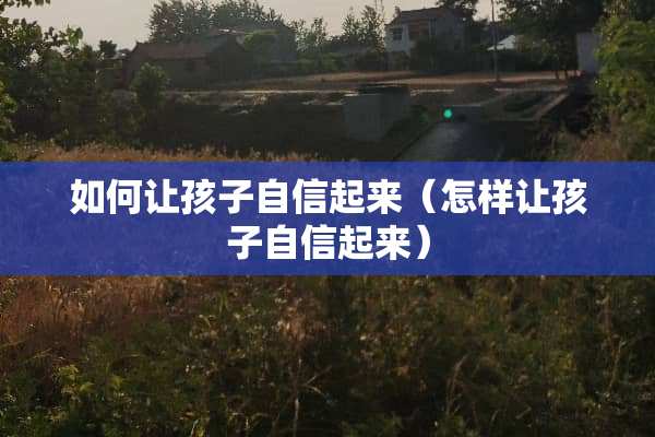 如何让孩子自信起来（怎样让孩子自信起来）