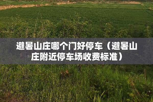 避暑山庄哪个门好停车（避暑山庄附近停车场收费标准）