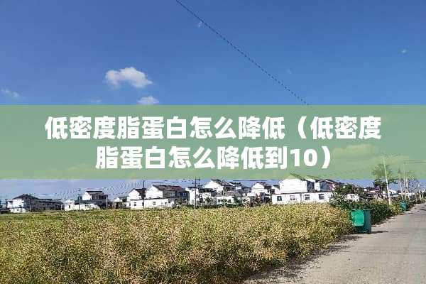 低密度脂蛋白怎么降低（低密度脂蛋白怎么降低到10）