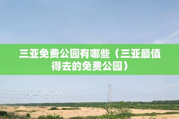 三亚免费公园有哪些（三亚最值得去的免费公园）