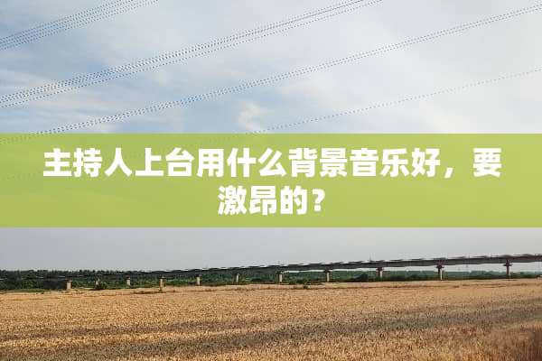 主持人上台用什么背景音乐好，要激昂的？